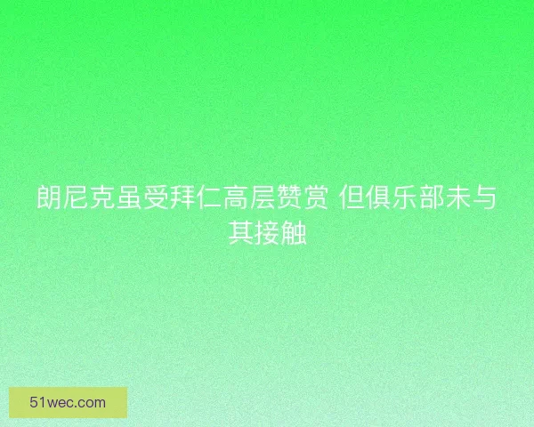 朗尼克虽受拜仁高层赞赏 但俱乐部未与其接触