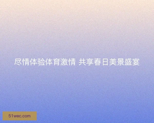 尽情体验体育激情 共享春日美景盛宴
