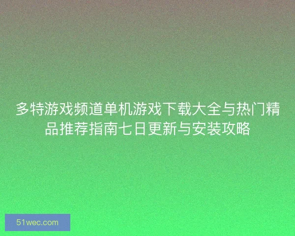 多特游戏频道单机游戏下载大全与热门精品推荐指南七日更新与安装攻略