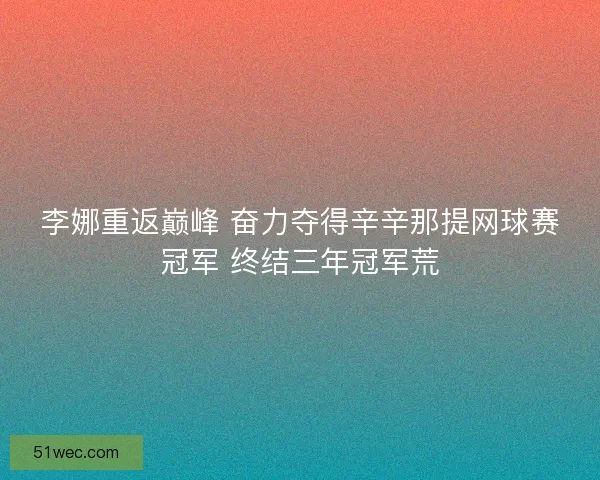 李娜重返巅峰 奋力夺得辛辛那提网球赛冠军 终结三年冠军荒