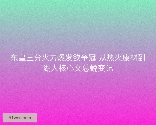 东皇三分火力爆发欲争冠 从热火废材到湖人核心文总蜕变记