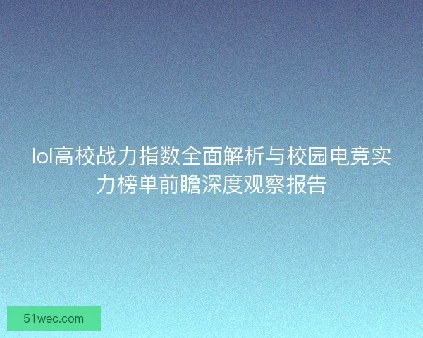 lol高校战力指数全面解析与校园电竞实力榜单前瞻深度观察报告