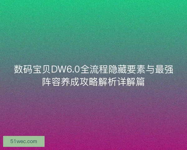 数码宝贝DW6.0全流程隐藏要素与最强阵容养成攻略解析详解篇