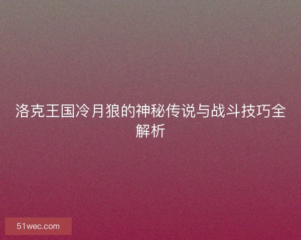洛克王国冷月狼的神秘传说与战斗技巧全解析