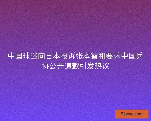 中国球迷向日本投诉张本智和要求中国乒协公开道歉引发热议