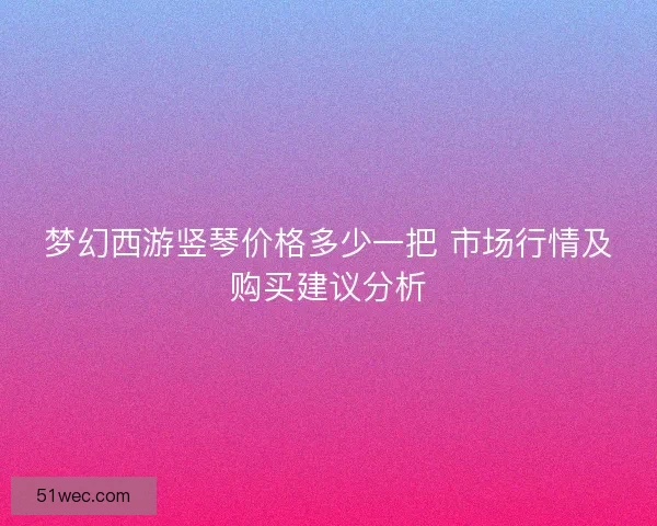 梦幻西游竖琴价格多少一把 市场行情及购买建议分析